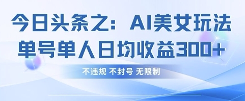 今日头条之AI美女玩法单号单人日均收益3张+，不违规 不封号 无限制-我爱自学网