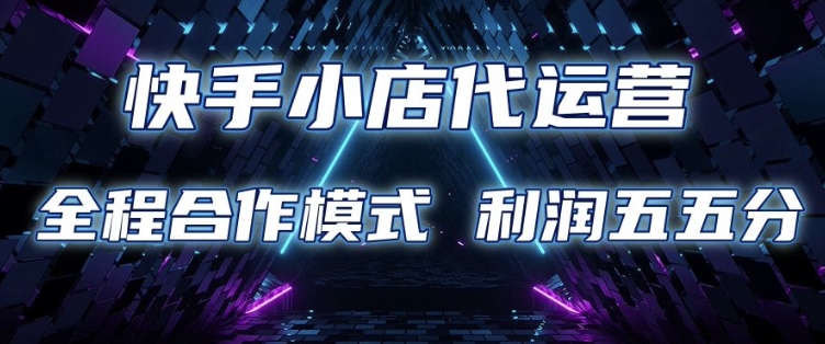 快手小店代运营 限时托管计划 合作模式 利润五五分成【揭秘】-我爱自学网