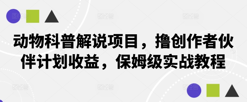 动物科普解说项目，撸创作者伙伴计划收益，保姆级实战教程-我爱自学网