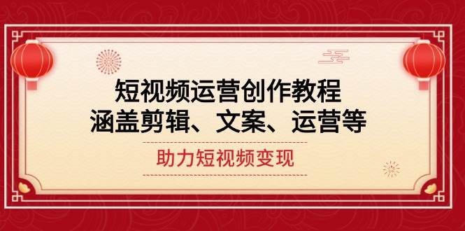 短视频运营创作教程，涵盖剪辑、文案、运营等，助力短视频变现-我爱自学网