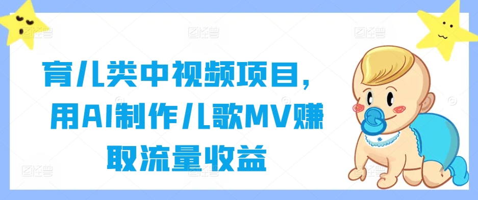 育儿类中视频项目，用AI制作儿歌MV赚取流量收益-我爱自学网