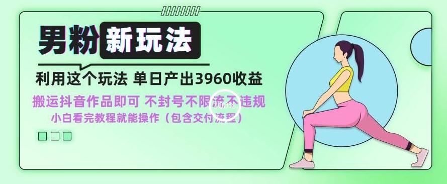 男粉新玩法小白一天也能有3960的收益，不违规不封号不限流，操作当天就能出单【揭秘】-我爱自学网