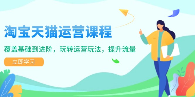 淘宝天猫运营课程，覆盖基础到进阶，玩转运营玩法，提升流量-我爱自学网