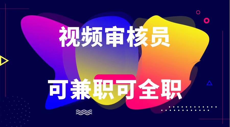 可全职可兼职 纯绿色合法合规视频审核员 日赚100-无上限-我爱自学网