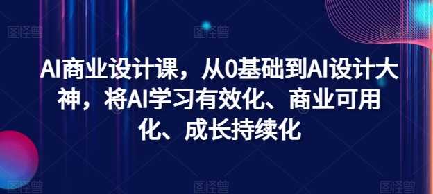 AI商业设计课，从0基础到AI设计大神，将AI学习有效化、商业可用化、成长持续化-我爱自学网
