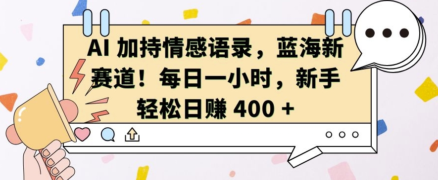 AI 加持情感语录，蓝海新赛道，每日一小时，新手轻松日入 400【揭秘】-我爱自学网
