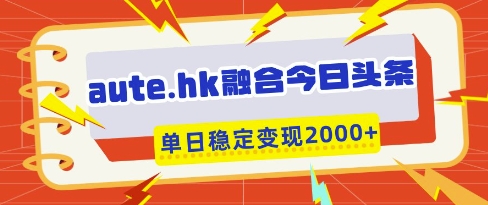 aute.hk融合今日头条，一键复制粘贴，单日稳定变现多张【揭秘】-我爱自学网