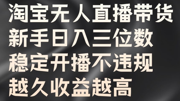 淘宝无人直播带货，新手日入三位数，稳定开播不违规，越久收益越高【揭秘】-我爱自学网