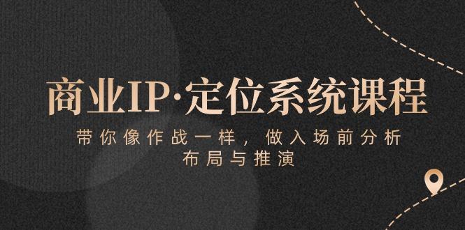 商业IP·定位系统课程：带你像 作战一样，做入场 前分析，布局与推演-我爱自学网