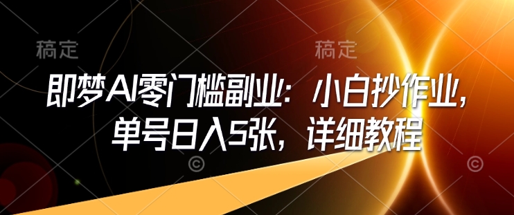 即梦AI零门槛副业：小白抄作业，单号日入5张，详细教程-我爱自学网
