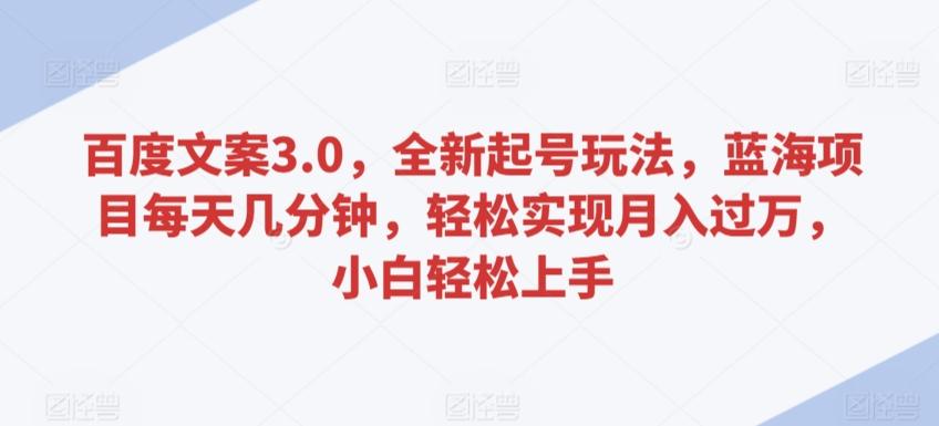 百度文案3.0，全新起号玩法，蓝海项目每天几分钟，轻松实现月入过万，小白轻松上手【揭秘】-我爱自学网