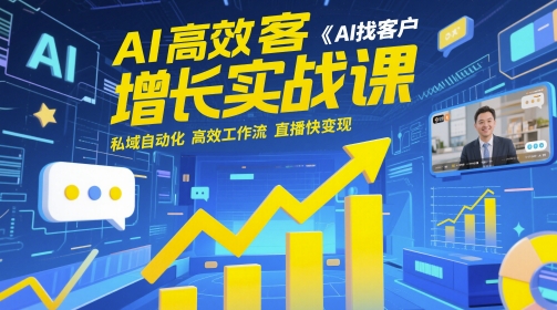 AI高效获客增长实战课，​AI找客户 私域自动化 高效工作流 直播快变现-我爱自学网