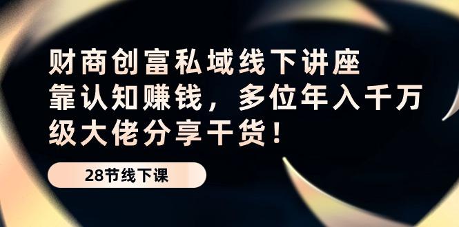 财商·创富私域线下讲座：靠认知赚钱，多位年入千万级大佬分享干货！-我爱自学网