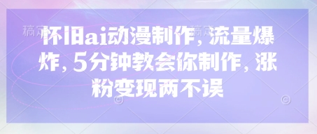 怀旧ai动漫制作，流量爆炸，5分钟教会你制作，涨粉变现两不误-我爱自学网