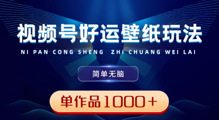 视频号好运壁纸玩法，简单无脑，发一个爆一个，单作品收益1000＋-我爱自学网