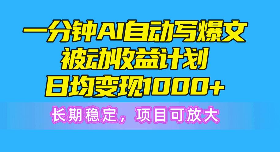 一分钟AI爆文被动收益计划，日均变现1000+，长期稳定，项目可放大-我爱自学网