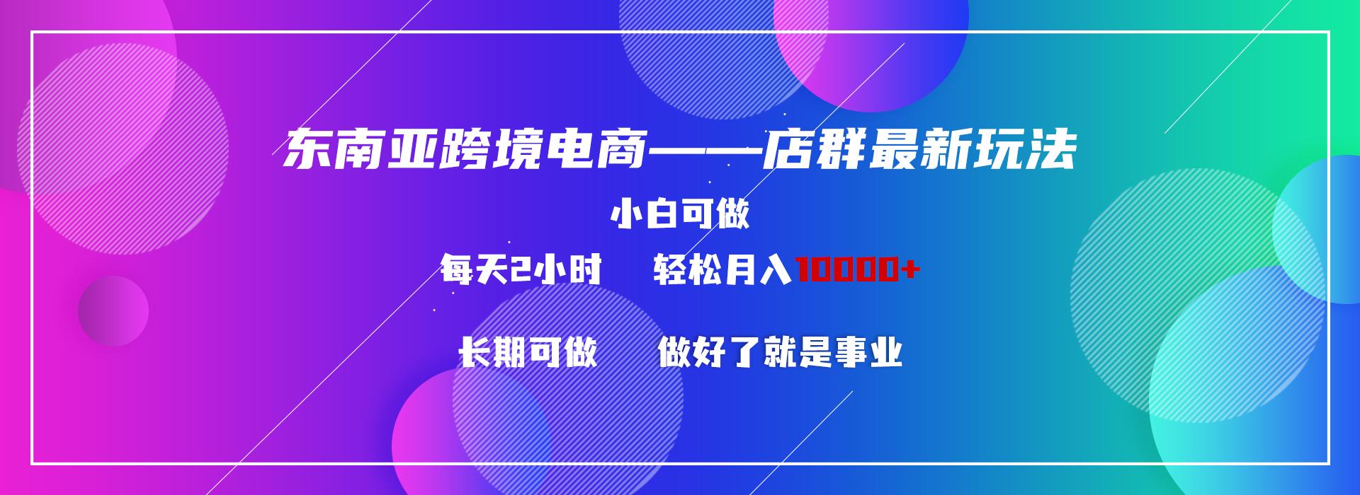 东南亚跨境电商店群新玩法2—小白每天两小时 轻松10000+-我爱自学网