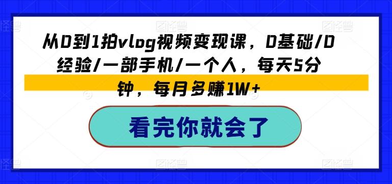 从0到1拍vlog视频变现课，0基础/0经验/一部手机/一个人，每天5分钟，每月多赚1W+-我爱自学网