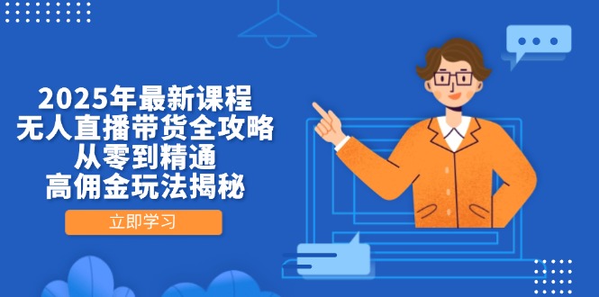 2025年最新课程，无人直播带货全攻略，从零到精通，高佣金玩法揭秘-我爱自学网