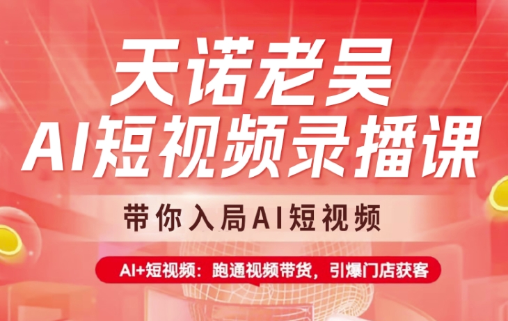 天诺老吴AI短视频录播课，带你入局AI短视频，AI+短视频，跑通视频带货-我爱自学网