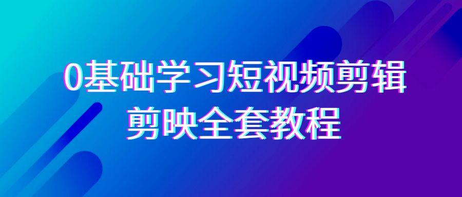 0基础系统学习短视频剪辑，剪映全套33节教程，全面覆盖剪辑功能-我爱自学网