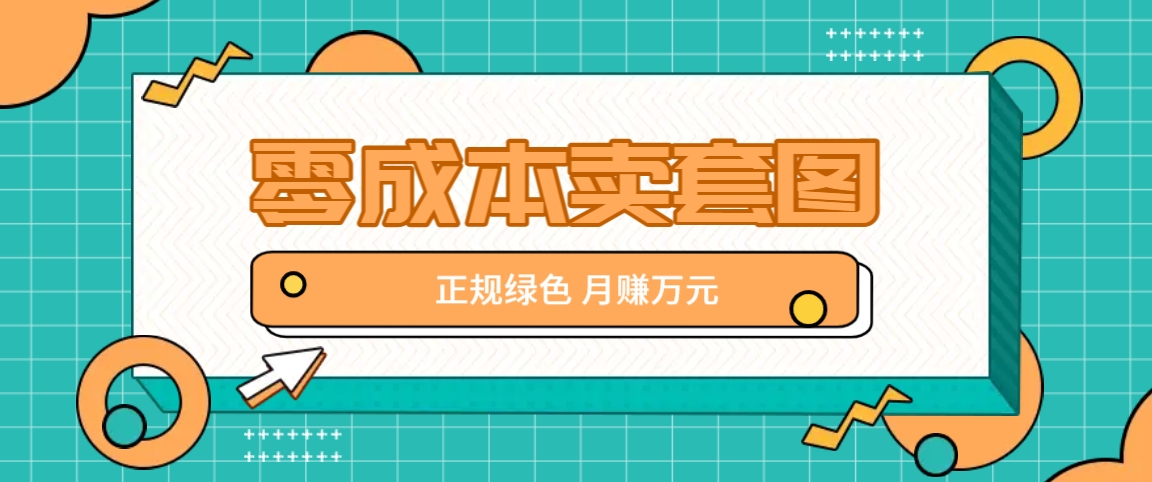 零成本卖套图，绿色正规项目，简单操作月收益10000+【揭秘】-我爱自学网