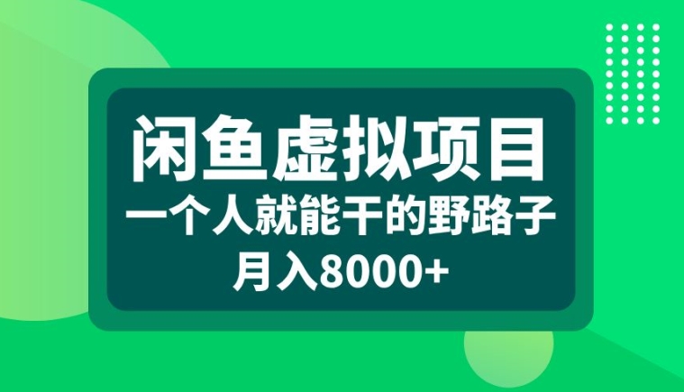 闲鱼虚拟项目，一个人就可以干的野路子，月入8000+【揭秘】-我爱自学网