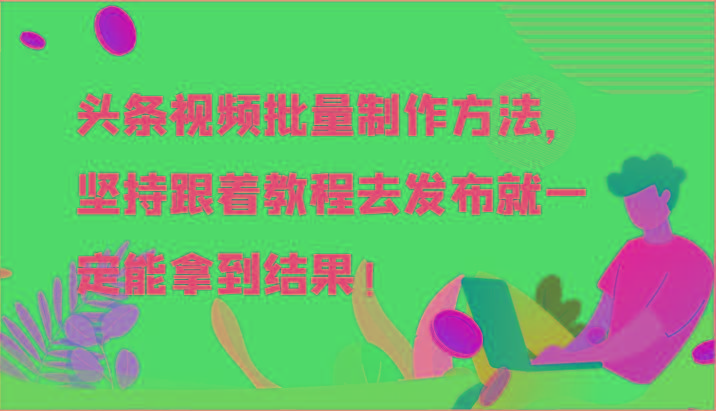 头条视频批量制作方法，坚持跟着教程去发布就一定能拿到结果！-我爱自学网