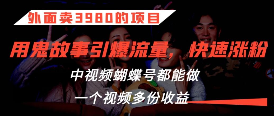 外面卖3980的项目，鬼故事引爆流量打法，中视频、蝴蝶号都能做，一个视频多份收益【揭秘】-我爱自学网