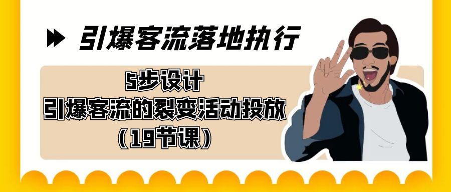 引爆-客流落地执行，5步设计引爆客流的裂变活动投放(19节课)-我爱自学网