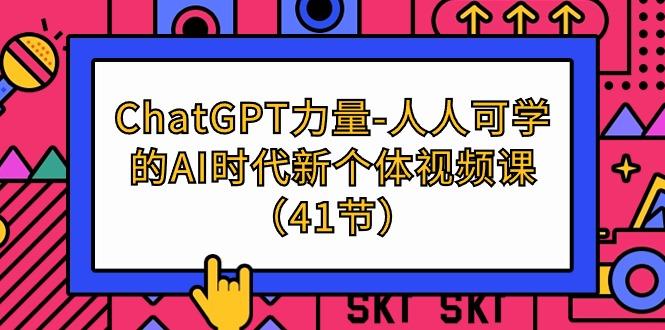 (9670期)ChatGPT-力量-人人可学的AI时代新个体视频课(41节)-我爱自学网