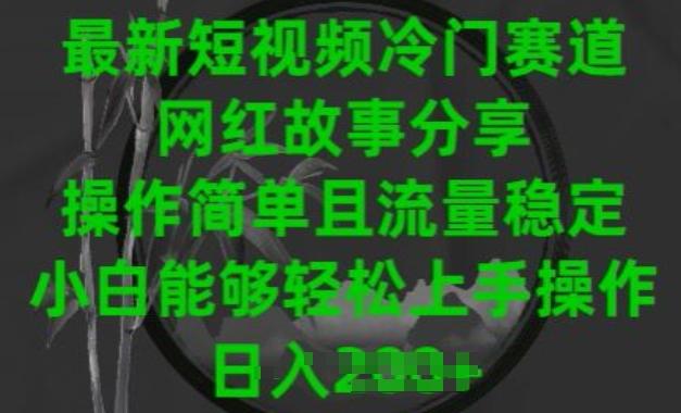 最新短视频冷门赛道，网红故事分享，操作简单且流量稳定，小白能够轻松上手操作【揭秘】-我爱自学网