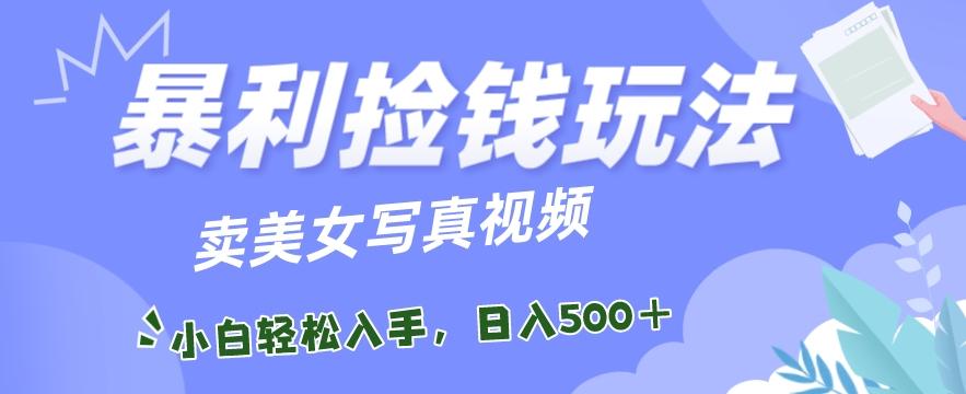 暴利捡钱玩法，卖美女写真视频，100%原创视频，小白轻松上手，单日收益500+-我爱自学网