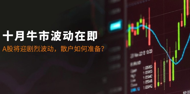 十月牛市波动在即：A股将迎剧烈波动，散户如何准备？-我爱自学网