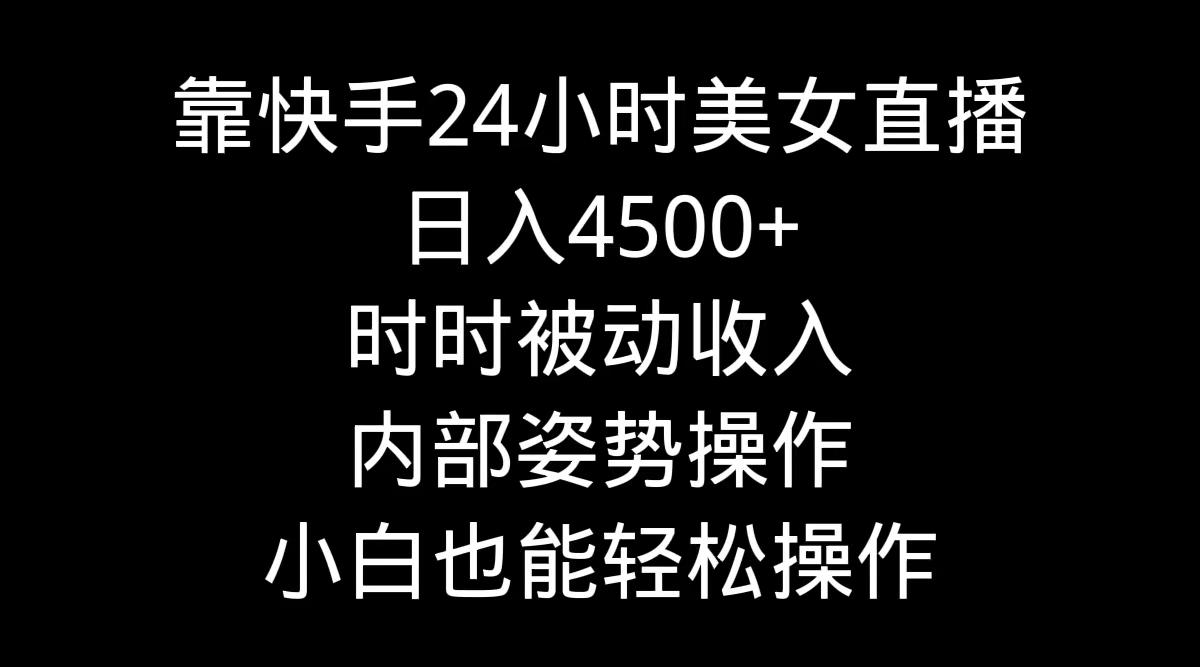靠快手美女24小时直播，日入4500+，时时被动收入，内部姿势操作，小白也…-我爱自学网