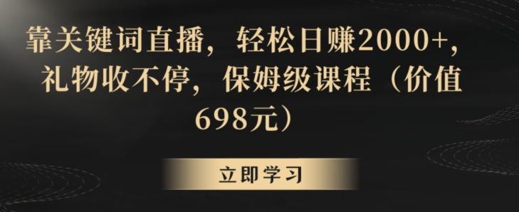 靠关键词直播，轻松日赚2000+，礼物收不停，保姆级课程(价值698元)【揭秘】-我爱自学网