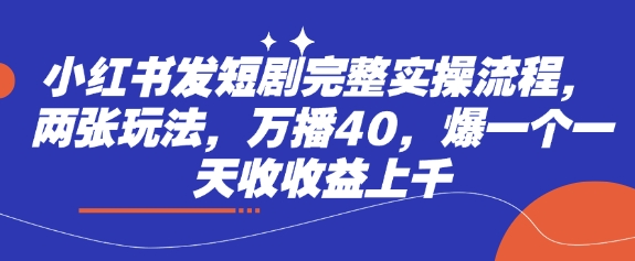 小红书发短剧完整实操流程，两张玩法，万播40，爆一个一天收收益上千-我爱自学网