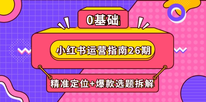 小红书运营指南26期：精准定位+爆款选题拆解,DeepSeek辅助创作与电商变现-我爱自学网