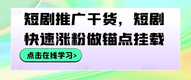 短剧推广干货，短剧快速涨粉做锚点挂载-我爱自学网