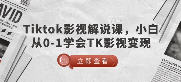 TikTok影视解说课，小白从0-1学会TK影视变现-我爱自学网