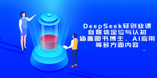 DeepSeek轻创业课：自媒体定位与认知，涵盖图书博主、AI应用等多方面内容-我爱自学网