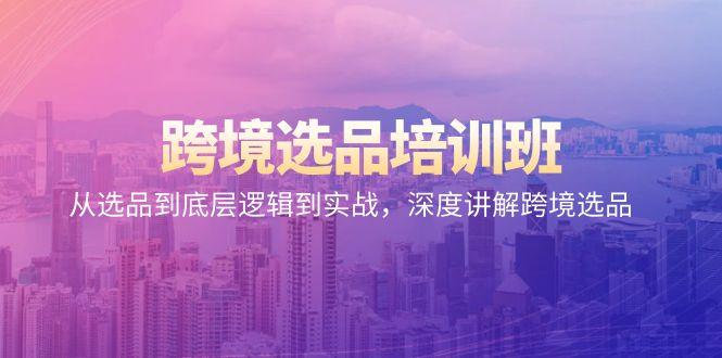 跨境选品培训班：从选品到底层逻辑到实战，深度讲解跨境选品-我爱自学网