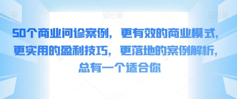 50个商业问诊案例，更有效的商业模式，更实用的盈利技巧，更落地的案例解析，总有一个适合你-我爱自学网