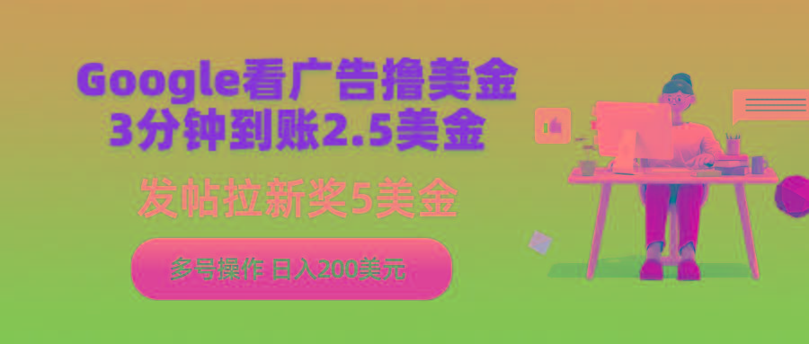 (9678期)Google看广告撸美金，3分钟到账2.5美金，发帖拉新5美金，多号操作，日入…-我爱自学网