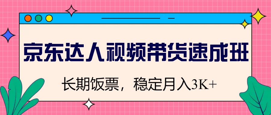 京东达人视频带货速成班，长期饭票，稳定月入3K-我爱自学网