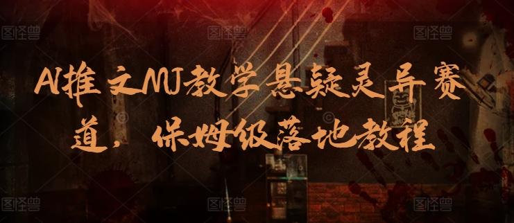 AI推文MJ教学悬疑灵异赛道，保姆级落地教程-我爱自学网