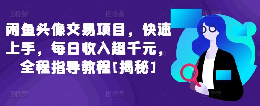 闲鱼头像交易项目，快速上手，每日收入超千元，全程指导教程[揭秘]-我爱自学网