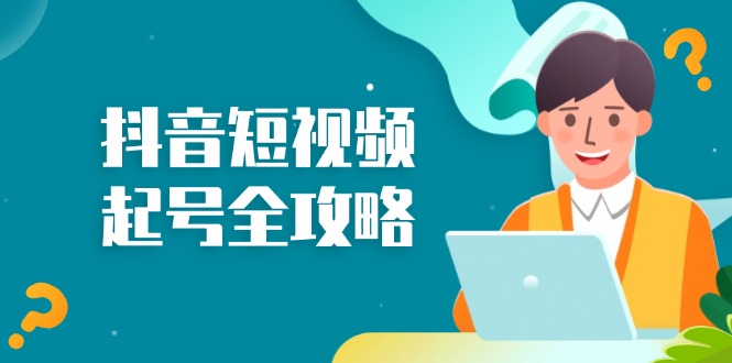 抖音短视频起号全攻略：从算法原理到运营技巧，掌握起号流程与底层逻辑-我爱自学网