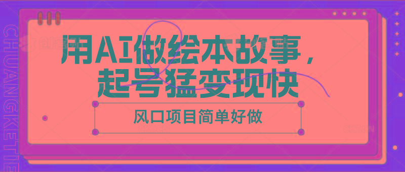 用AI做绘本故事，起号猛变现快，风口项目简单好做-我爱自学网