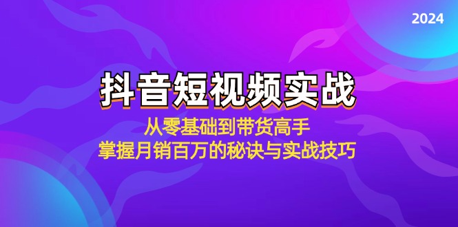 抖音短视频实战：从零基础到带货高手，掌握月销百万的秘诀与实战技巧-我爱自学网